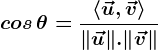 \dpi{120} \boldsymbol{cos\, \theta = \frac{\left \langle \vec{u}, \vec{v} \right \rangle}{\|\vec{u} \|.\|\vec{v} \| }}